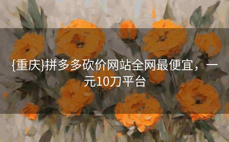 {重庆}拼多多砍价网站全网最便宜，一元10刀平台