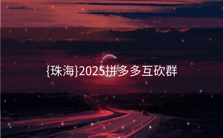 {珠海}2025拼多多互砍群