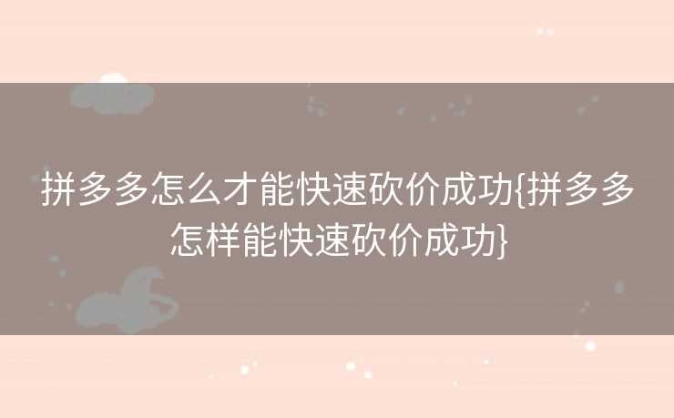 拼多多怎么才能快速砍价成功{拼多多怎样能快速砍价成功}