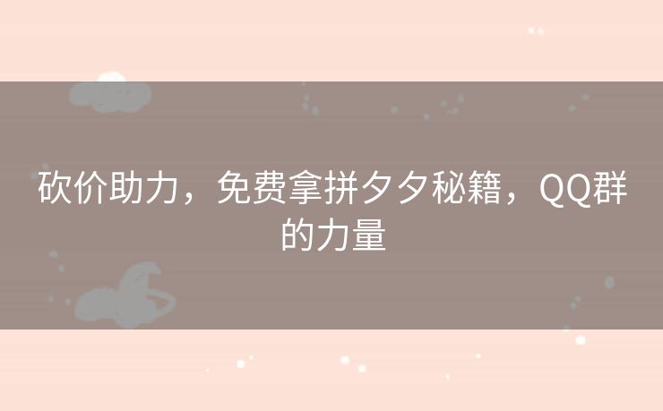 砍价助力，免费拿拼夕夕秘籍，QQ群的力量