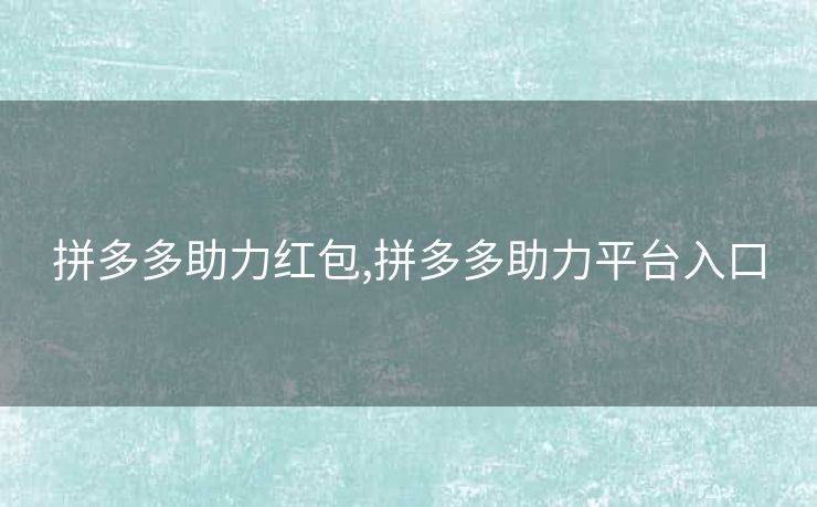拼多多助力红包,拼多多助力平台入口