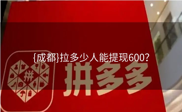 {成都}拉多少人能提现600？