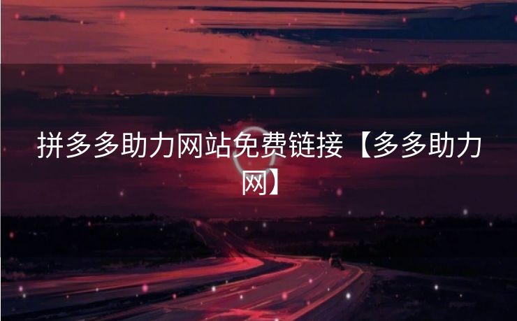 拼多多助力网站免费链接【多多助力网】