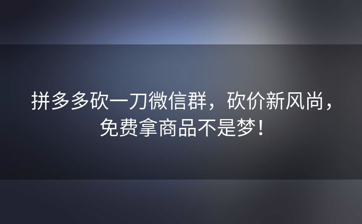 拼多多砍一刀微信群，砍价新风尚，免费拿商品不是梦！