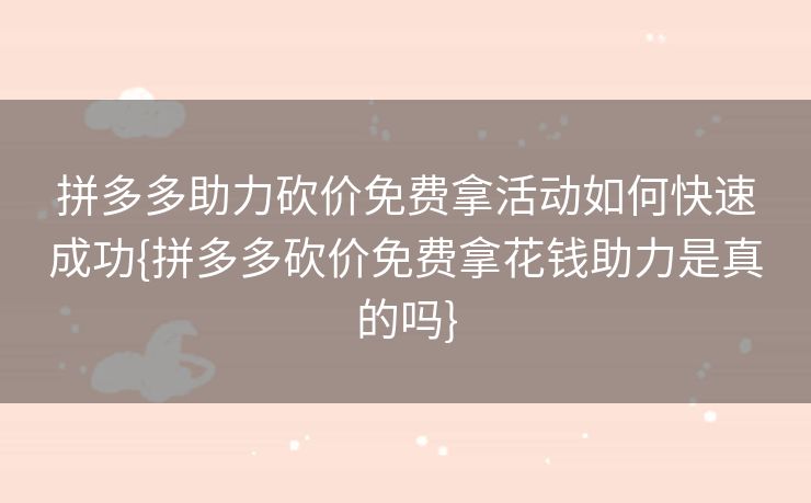 拼多多助力砍价免费拿活动如何快速成功{拼多多砍价免费拿花钱助力是真的吗}
