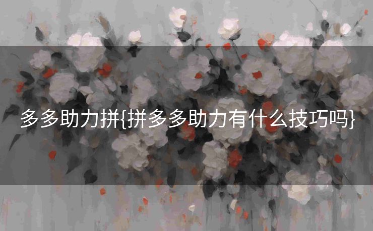 多多助力拼{拼多多助力有什么技巧吗}
