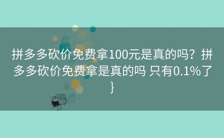 拼多多砍价免费拿100元是真的吗？拼多多砍价免费拿是真的吗 只有0.1%了}