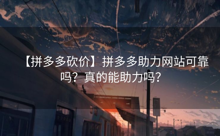 【拼多多砍价】拼多多助力网站可靠吗？真的能助力吗？