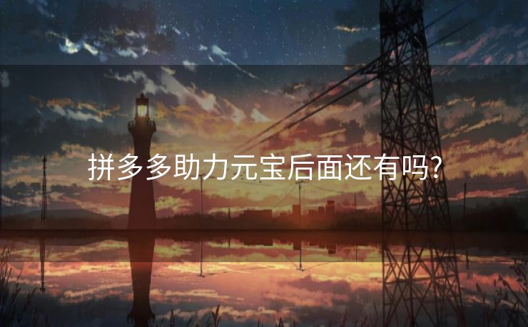 拼多多助力元宝后面还有吗?