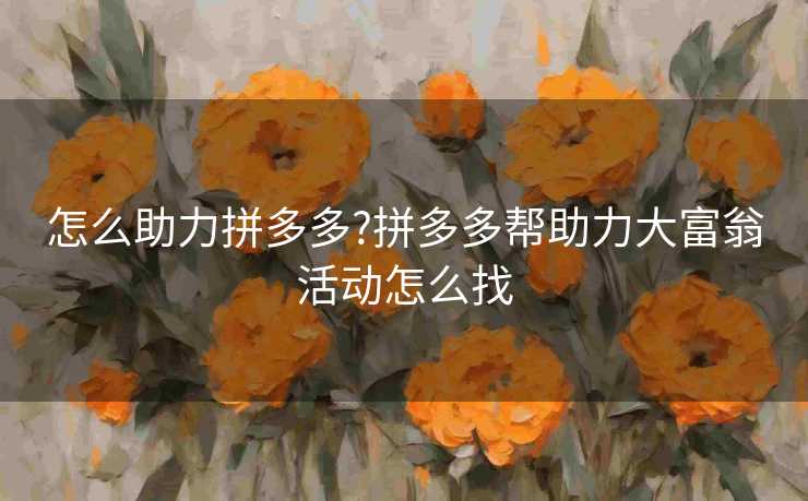 怎么助力拼多多?拼多多帮助力大富翁活动怎么找