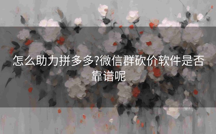 怎么助力拼多多?微信群砍价软件是否靠谱呢