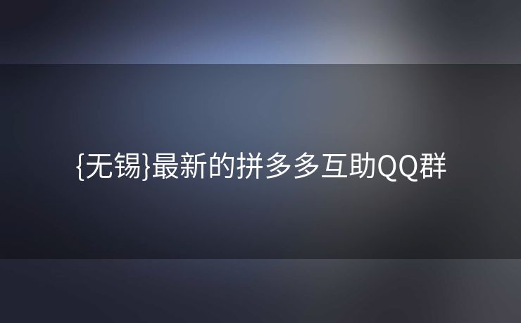 {无锡}最新的拼多多互助QQ群