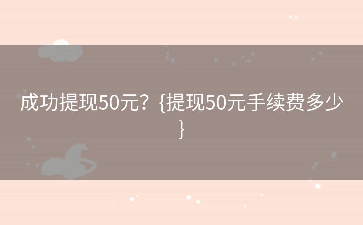 成功提现50元？{提现50元手续费多少}