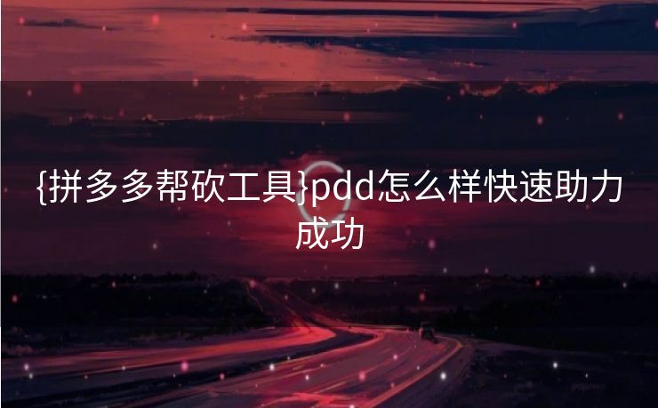 {拼多多帮砍工具}pdd怎么样快速助力成功