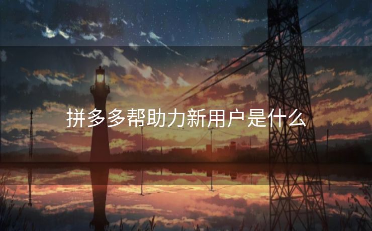 拼多多帮助力新用户是什么