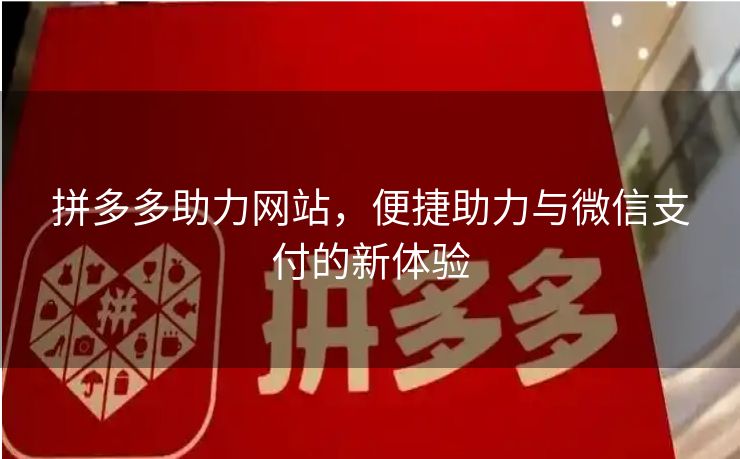 拼多多助力网站，便捷助力与微信支付的新体验