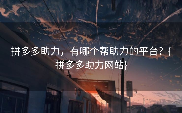 拼多多助力，有哪个帮助力的平台？{拼多多助力网站}