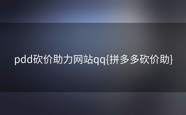 pdd砍价助力网站qq{拼多多砍价助}