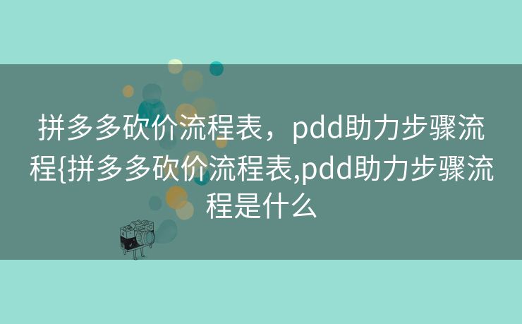 拼多多砍价流程表，pdd助力步骤流程{拼多多砍价流程表,pdd助力步骤流程是什么
