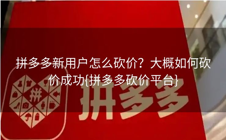 拼多多新用户怎么砍价？大概如何砍价成功{拼多多砍价平台}
