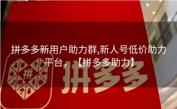拼多多新用户助力群,新人号低价助力平台，【拼多多助力】