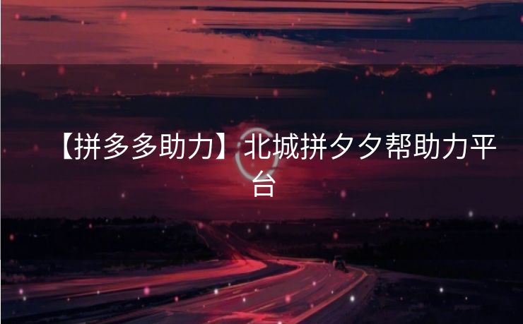 【拼多多助力】北城拼夕夕帮助力平台