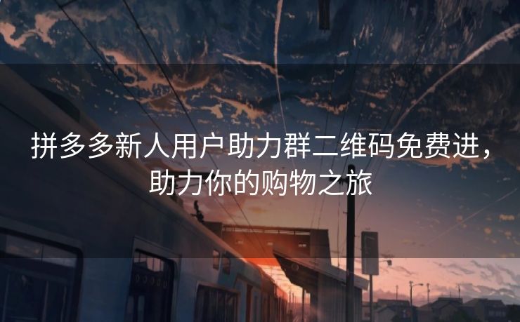 拼多多新人用户助力群二维码免费进，助力你的购物之旅