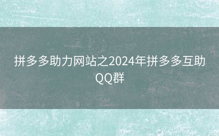 拼多多助力网站之2024年拼多多互助QQ群
