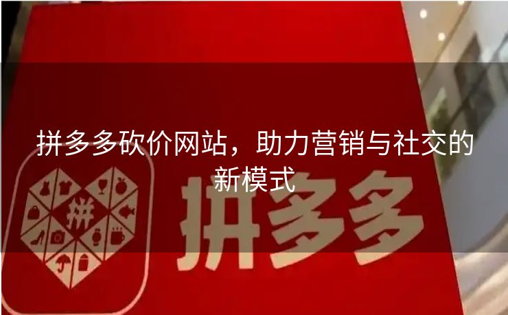 拼多多砍价网站，助力营销与社交的新模式