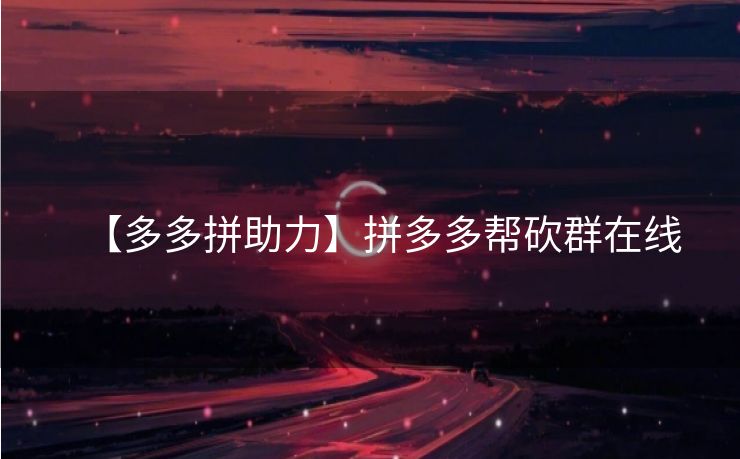 【多多拼助力】拼多多帮砍群在线