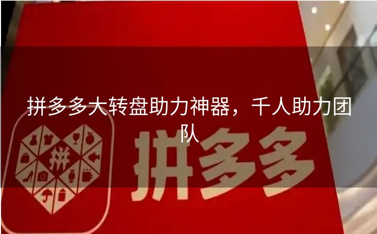 拼多多大转盘助力神器，千人助力团队