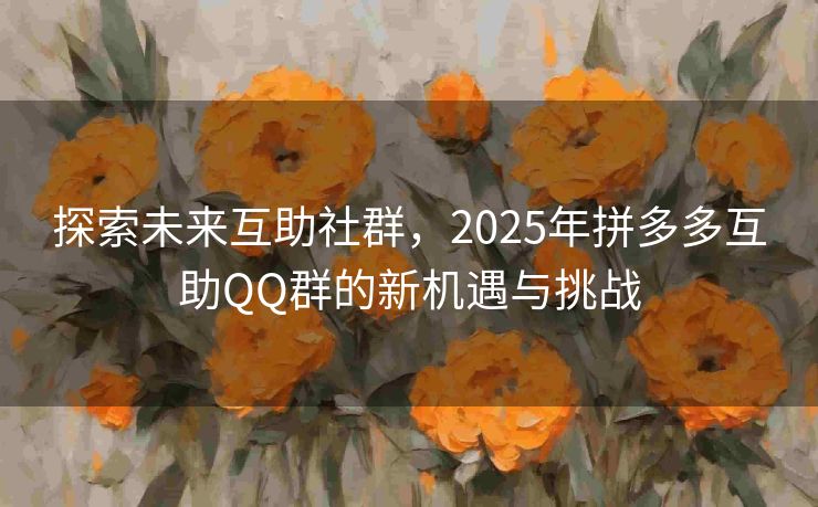 探索未来互助社群，2025年拼多多互助QQ群的新机遇与挑战