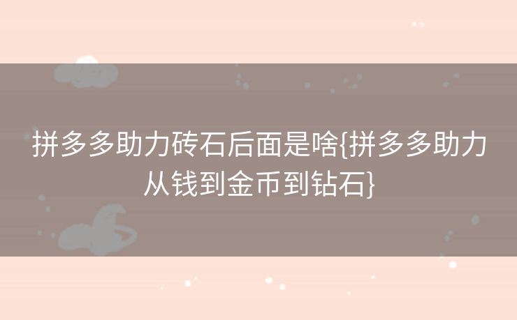 拼多多助力砖石后面是啥{拼多多助力从钱到金币到钻石}