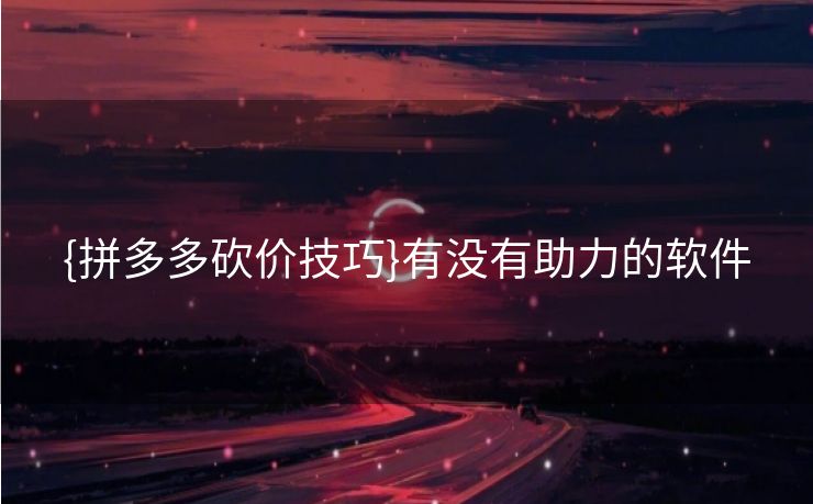 {拼多多砍价技巧}有没有助力的软件