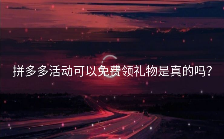 拼多多活动可以免费领礼物是真的吗？