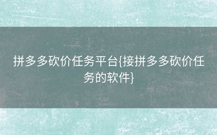 拼多多砍价任务平台{接拼多多砍价任务的软件}