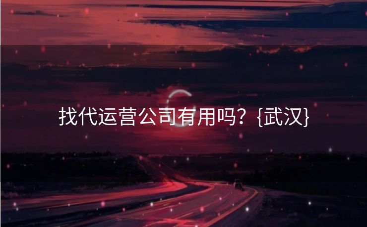 找代运营公司有用吗？{武汉}