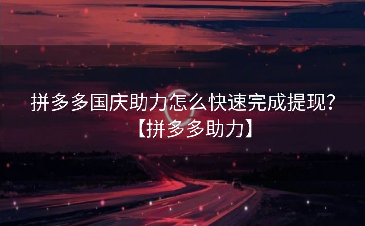 拼多多国庆助力怎么快速完成提现？【拼多多助力】