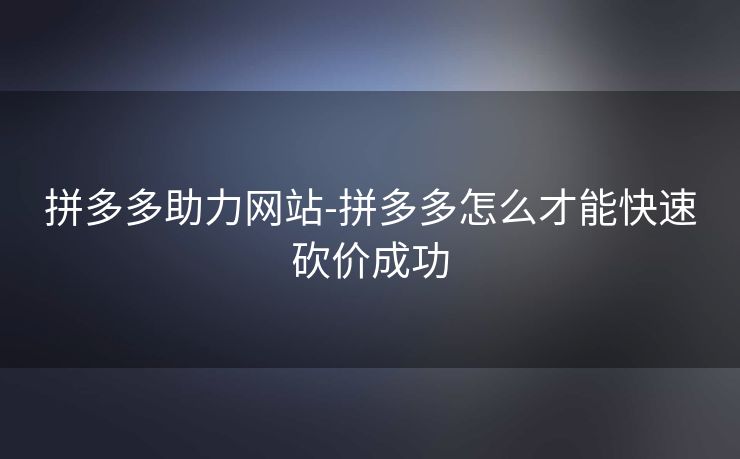 拼多多助力网站-拼多多怎么才能快速砍价成功