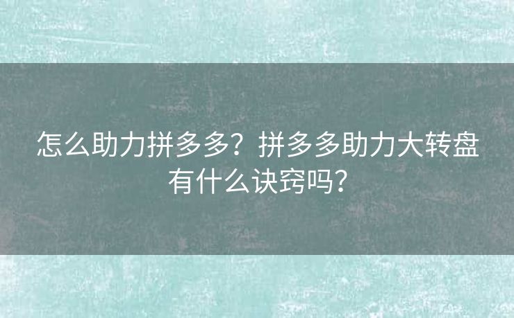 怎么助力拼多多？拼多多助力大转盘有什么诀窍吗？