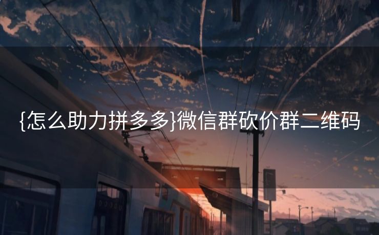 {怎么助力拼多多}微信群砍价群二维码