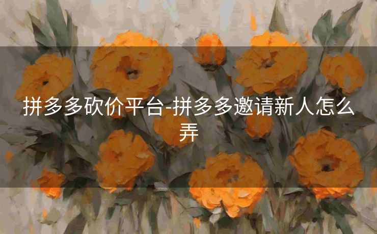拼多多砍价平台-拼多多邀请新人怎么弄