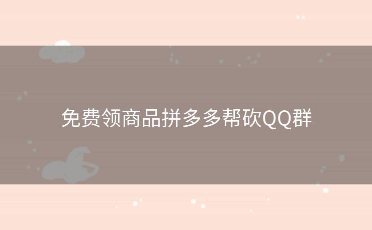 免费领商品拼多多帮砍QQ群