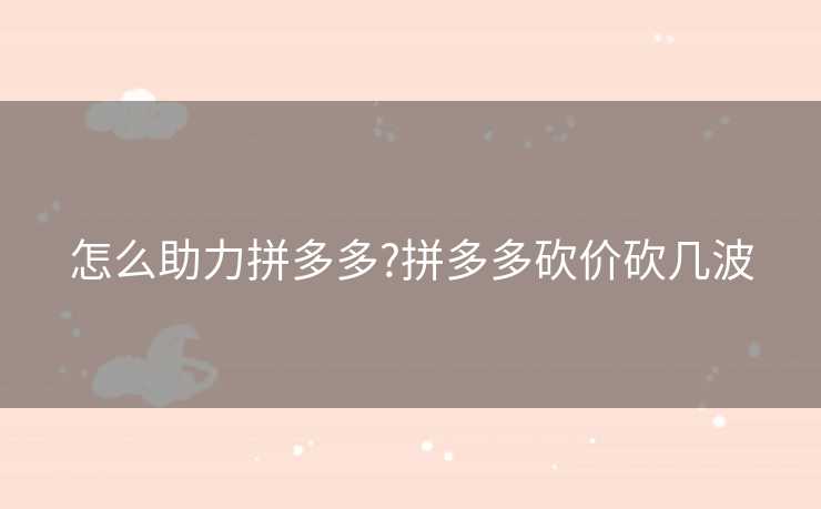 怎么助力拼多多?拼多多砍价砍几波