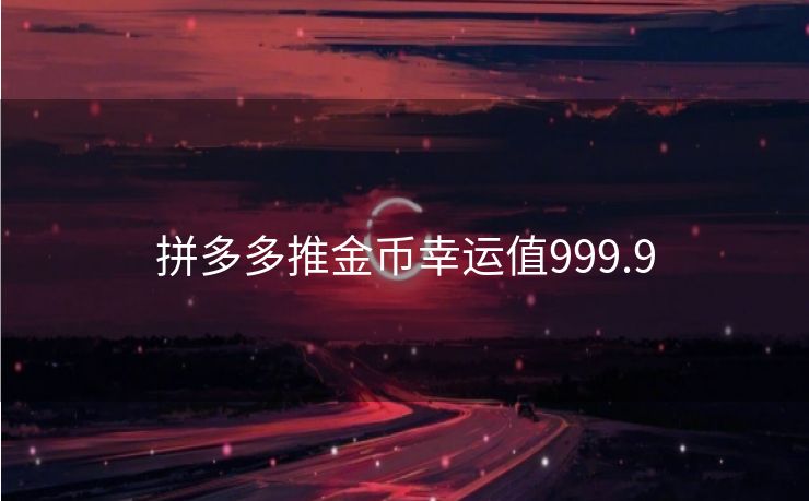 拼多多推金币幸运值999.9