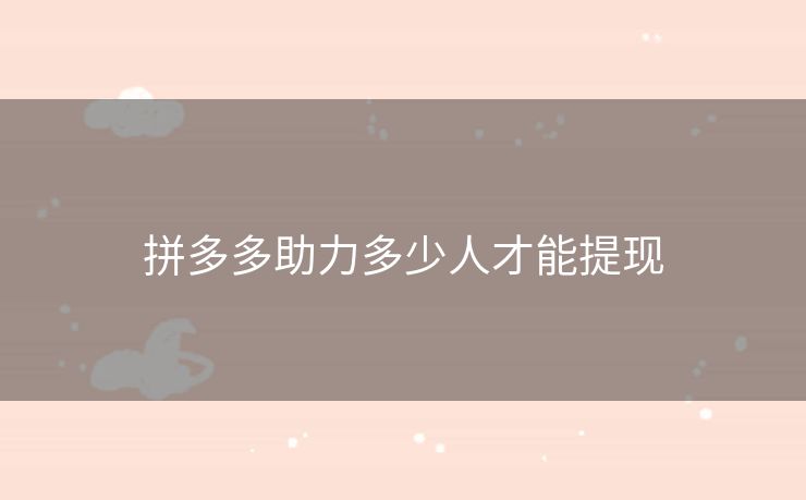 拼多多助力多少人才能提现