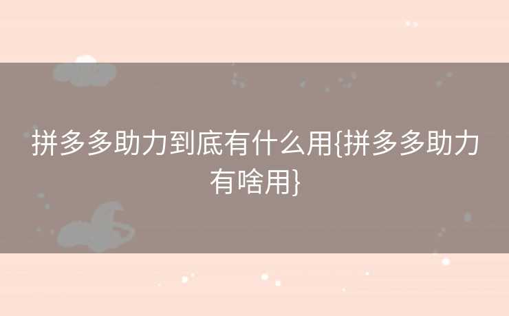 拼多多助力到底有什么用{拼多多助力有啥用}