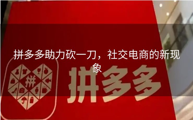 拼多多助力砍一刀，社交电商的新现象