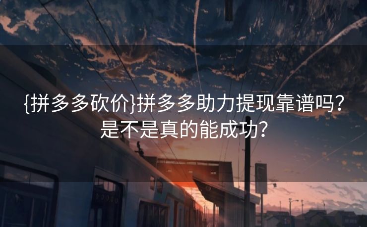 {拼多多砍价}拼多多助力提现靠谱吗？是不是真的能成功？