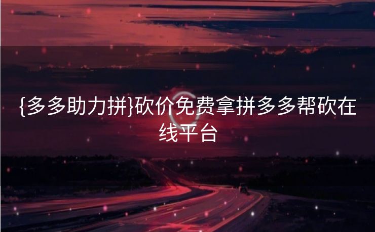 {多多助力拼}砍价免费拿拼多多帮砍在线平台
